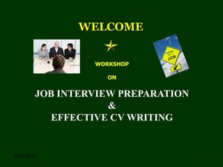 11/24/2015 1
WELCOME
WORKSHOP
ON
JOB INTERVIEW PREPARATION
&
EFFECTIVE CV WRITING
 