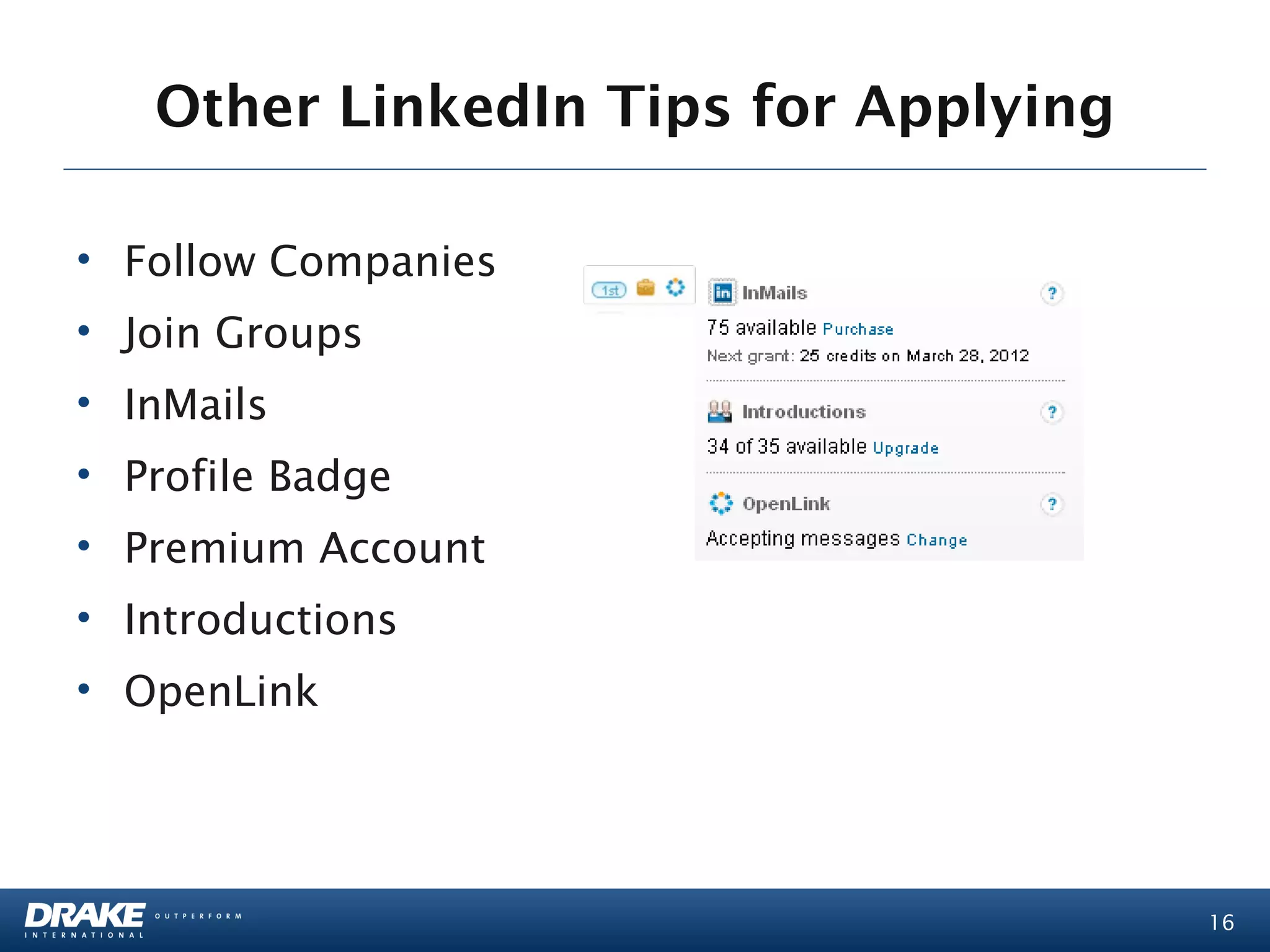 Other LinkedIn Tips for Applying

• Follow Companies
• Join Groups
• InMails
• Profile Badge
• Premium Account
• Introductions
• OpenLink




                                      16
 