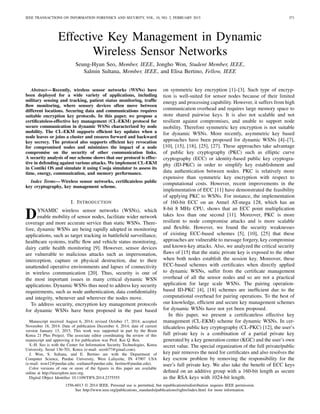 IEEE TRANSACTIONS ON INFORMATION FORENSICS AND SECURITY, VOL. 10, NO. 2, FEBRUARY 2015 371
Effective Key Management in Dynamic
Wireless Sensor Networks
Seung-Hyun Seo, Member, IEEE, Jongho Won, Student Member, IEEE,
Salmin Sultana, Member, IEEE, and Elisa Bertino, Fellow, IEEE
Abstract—Recently, wireless sensor networks (WSNs) have
been deployed for a wide variety of applications, including
military sensing and tracking, patient status monitoring, trafﬁc
ﬂow monitoring, where sensory devices often move between
different locations. Securing data and communications requires
suitable encryption key protocols. In this paper, we propose a
certiﬁcateless-effective key management (CL-EKM) protocol for
secure communication in dynamic WSNs characterized by node
mobility. The CL-EKM supports efﬁcient key updates when a
node leaves or joins a cluster and ensures forward and backward
key secrecy. The protocol also supports efﬁcient key revocation
for compromised nodes and minimizes the impact of a node
compromise on the security of other communication links.
A security analysis of our scheme shows that our protocol is effec-
tive in defending against various attacks. We implement CL-EKM
in Contiki OS and simulate it using Cooja simulator to assess its
time, energy, communication, and memory performance.
Index Terms—Wireless sensor networks, certiﬁcateless public
key cryptography, key management scheme.
I. INTRODUCTION
DYNAMIC wireless sensor networks (WSNs), which
enable mobility of sensor nodes, facilitate wider network
coverage and more accurate service than static WSNs. There-
fore, dynamic WSNs are being rapidly adopted in monitoring
applications, such as target tracking in battleﬁeld surveillance,
healthcare systems, trafﬁc ﬂow and vehicle status monitoring,
dairy cattle health monitoring [9]. However, sensor devices
are vulnerable to malicious attacks such as impersonation,
interception, capture or physical destruction, due to their
unattended operative environments and lapses of connectivity
in wireless communication [20]. Thus, security is one of
the most important issues in many critical dynamic WSN
applications. Dynamic WSNs thus need to address key security
requirements, such as node authentication, data conﬁdentiality
and integrity, whenever and wherever the nodes move.
To address security, encryption key management protocols
for dynamic WSNs have been proposed in the past based
Manuscript received August 6, 2014; revised October 17, 2014; accepted
November 18, 2014. Date of publication December 4, 2014; date of current
version January 13, 2015. This work was supported in part by the Brain
Korea 21 Plus Project. The associate editor coordinating the review of this
manuscript and approving it for publication was Prof. Kui Q. Ren.
S.-H. Seo is with the Center for Information Security Technologies, Korea
University, Seoul 136-701, Korea (e-mail: seosh77@gmail.com).
J. Won, S. Sultana, and E. Bertino are with the Department of
Computer Science, Purdue University, West Lafayette, IN 47907 USA
(e-mail: won12@purdue.edu; ssultana@purdue.edu; bertino@purdue.edu).
Color versions of one or more of the ﬁgures in this paper are available
online at http://ieeexplore.ieee.org.
Digital Object Identiﬁer 10.1109/TIFS.2014.2375555
on symmetric key encryption [1]–[3]. Such type of encryp-
tion is well-suited for sensor nodes because of their limited
energy and processing capability. However, it suffers from high
communication overhead and requires large memory space to
store shared pairwise keys. It is also not scalable and not
resilient against compromises, and unable to support node
mobility. Therefore symmetric key encryption is not suitable
for dynamic WSNs. More recently, asymmetric key based
approaches have been proposed for dynamic WSNs [4]–[7],
[10], [15], [18], [25], [27]. These approaches take advantage
of public key cryptography (PKC) such as elliptic curve
cryptography (ECC) or identity-based public key cryptogra-
phy (ID-PKC) in order to simplify key establishment and
data authentication between nodes. PKC is relatively more
expensive than symmetric key encryption with respect to
computational costs. However, recent improvements in the
implementation of ECC [11] have demonstrated the feasibility
of applying PKC to WSNs. For instance, the implementation
of 160-bit ECC on an Atmel AT-mega 128, which has an
8-bit 8 MHz CPU, shows that an ECC point multiplication
takes less than one second [11]. Moreover, PKC is more
resilient to node compromise attacks and is more scalable
and ﬂexible. However, we found the security weaknesses
of existing ECC-based schemes [5], [10], [25] that these
approaches are vulnerable to message forgery, key compromise
and known-key attacks. Also, we analyzed the critical security
ﬂaws of [15] that the static private key is exposed to the other
when both nodes establish the session key. Moreover, these
ECC-based schemes with certiﬁcates when directly applied
to dynamic WSNs, suffer from the certiﬁcate management
overhead of all the sensor nodes and so are not a practical
application for large scale WSNs. The pairing operation-
based ID-PKC [4], [18] schemes are inefﬁcient due to the
computational overhead for pairing operations. To the best of
our knowledge, efﬁcient and secure key management schemes
for dynamic WSNs have not yet been proposed.
In this paper, we present a certiﬁcateless effective key
management (CL-EKM) scheme for dynamic WSNs. In cer-
tiﬁcateless public key cryptography (CL-PKC) [12], the user’s
full private key is a combination of a partial private key
generated by a key generation center (KGC) and the user’s own
secret value. The special organization of the full private/public
key pair removes the need for certiﬁcates and also resolves the
key escrow problem by removing the responsibility for the
user’s full private key. We also take the beneﬁt of ECC keys
deﬁned on an additive group with a 160-bit length as secure
as the RSA keys with 1024-bit length.
1556-6013 © 2014 IEEE. Personal use is permitted, but republication/redistribution requires IEEE permission.
See http://www.ieee.org/publications_standards/publications/rights/index.html for more information.
 
