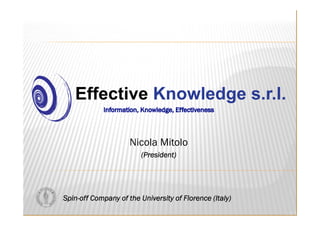 Effective Knowledge s.r.l.

                     Nicola Mitolo
                         (President)




Spin-off Company of the University of Florence (Italy)
 