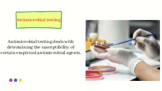 Antimicrobial testing
Antimicrobial testing deals with
determining the susceptibility of
certain empirical antimicrobial agents.
 