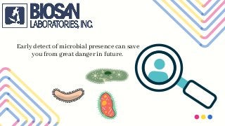 Early detect of microbial presence can save
you from great danger in future.
 