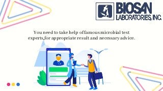 You need to take help of famous microbial test
experts for appropriate result and necessary advice.
 