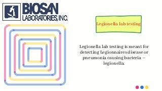 Legionella lab testing
Legionella lab testing is meant for
detecting Legionnaires disease or
pneumonia causing bacteria –
legionella.
 
