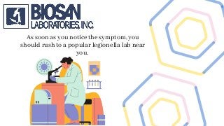 As soon as you notice the symptom, you
should rush to a popular legionella lab near
you.
 