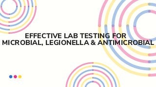 EFFECTIVE LAB TESTING FOR
MICROBIAL, LEGIONELLA & ANTIMICROBIAL
 