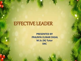 EFFECTIVE LEADER
PRESENTED BY
PRAJNYA ELINAR DIGAL
M.Sc (N) Tutor
SNC
 