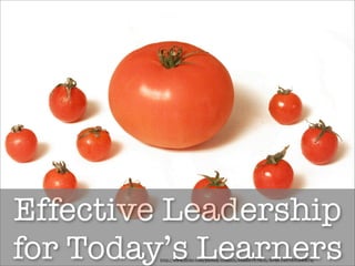 Effective Leadership
for Today’s Learners
        http://www.ﬂickr.com/photos/mushon/282287572/in/faves-14579369@N04/
 