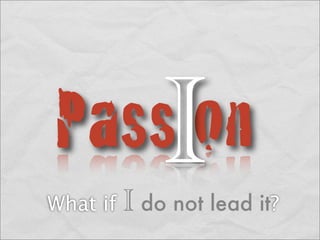 PassIon
What if   I do not lead it?
 