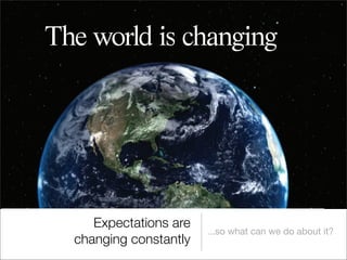 A snapshot of changing
    The world is
the business at
the beginning
        Concept 2
of 2008...


   Oceania 2009
               Expectations are
                                  ...so what can we do about it?13
            changing constantly
 