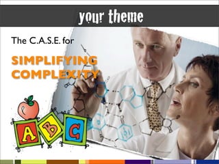 your theme
The C.A.S.E. for

SIMPLIFYING
COMPLEXITY
 