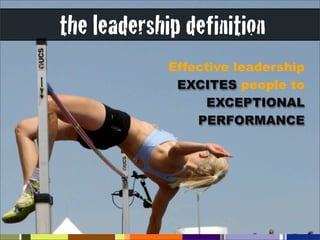 the leadership definition
             Effective leadership
              EXCITES people to
                  EXCEPTIONAL
                 PERFORMANCE
 