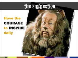 the suggestion
Have the
COURAGE
to INSPIRE
daily
 