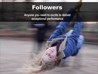 Followers
Anyone you need to excite to deliver
    exceptional performance
 