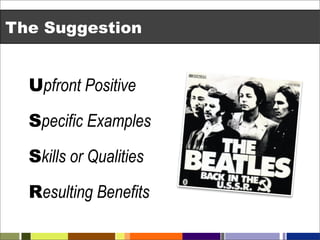 The Suggestion


  Upfront Positive

  Specific Examples

  Skills or Qualities

  Resulting Benefits
 