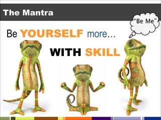 The Mantra
                      “Be Me”

Be YOURSELF more…
         WITH SKILL
 