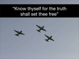 “Know thyself for the truth
   shall set thee free”
 