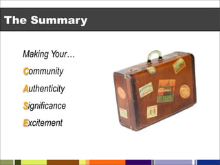 The Summary


  Making Your…
  Community
  Authenticity
  Significance
  Excitement
 