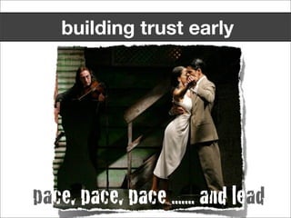 building trust early




pace, pace, pace ....... and lead
 