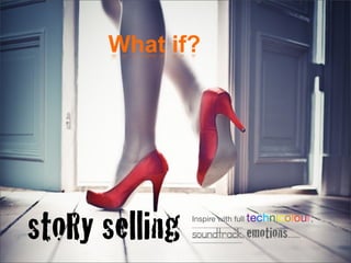 What if?




stoRy selling   Inspire with full technicolour,

                soundtrack, emotions......
 