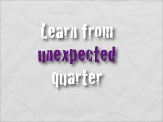 Learn from
unexpected
  quarter
 