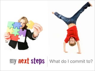 my next steps   What do I commit to?
 