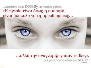 «Η ηγεσία είναι όπως η ομορφιά,
είναι δύσκολο να τη προσδιορίσεις…
…αλλά την αναγνωρίζεις όταν τη δεις».
 
