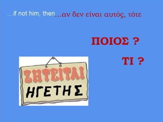 …αν δεν είναι αυτός, τότε
ΠΟΙΟΣ ?
ΤΙ ?
 