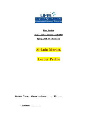 Final Project
MNGT 220 - Effective Leadership
Spring 2015-2016 Semester
Al-Lulu Market,
Leader Profile
Student Name: Ahmed Alshamsi ,,, ID: ......
Lecturer: ................
 