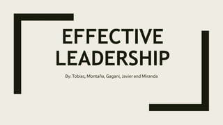 EFFECTIVE
LEADERSHIP
By:Tobias, Montaña,Gagani, Javier and Miranda
 
