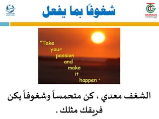 ‫يفعل‬ ‫مبا‬
ً
‫شغوفا‬
‫يكن‬
ً
‫وشغوفا‬
ً
‫متحمسا‬ ‫كن‬ ،‫معدي‬‫الشغف‬
‫مثلك‬ ‫فريقك‬
.
 