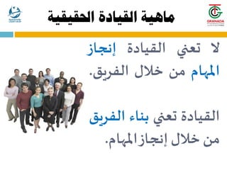 ‫ال‬
‫تعني‬
‫القيادة‬
‫إنجاز‬
‫املهام‬
‫من‬
‫خالل‬
‫الفريق‬
.
‫القيادة‬
‫تعني‬
‫بناء‬
‫الف‬
‫ريق‬
‫من‬
‫خالل‬
‫إنجاز‬
‫املهام‬
.
‫احلقيقية‬ ‫القيادة‬ ‫ماهية‬
 