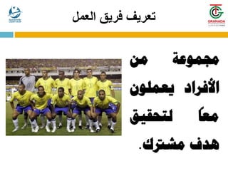 ‫العمل‬ ‫فريق‬ ‫تعريف‬
‫جمموعة‬
‫من‬
‫األفراد‬
‫يعملون‬
ً
‫معا‬
‫لتحقيق‬
‫هدف‬
‫مشرتك‬
.
 