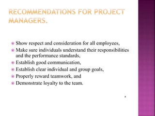 4
4
 Show respect and consideration for all employees,
 Make sure individuals understand their responsibilities
and the performance standards,
 Establish good communication,
 Establish clear individual and group goals,
 Properly reward teamwork, and
 Demonstrate loyalty to the team.
 