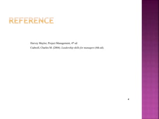 4
4
Harvey Maylor, Project Management, 4th ed
Cadwell, Charles M. (2004). Leadership skills for managers (4th ed).
 