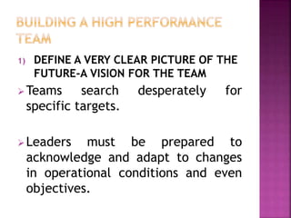 1) DEFINE A VERY CLEAR PICTURE OF THE
FUTURE-A VISION FOR THE TEAM
Teams search desperately for
specific targets.
Leaders must be prepared to
acknowledge and adapt to changes
in operational conditions and even
objectives.
 