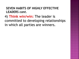 4) Think win/win: The leader is
committed to developing relationships
in which all parties are winners.
SEVEN HABITS OF HIGHLY EFFECTIVE
LEADERS cont.
 