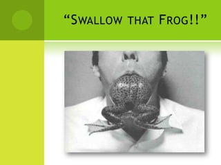 “Swallow that Frog!!”When you have to accept one situation or do something you don´t want to do......