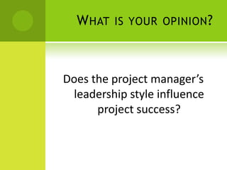 What is your opinion?Does the project manager’s leadership style influence project success? 