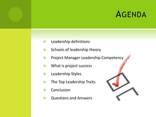 AgendaLeadership definitionsSchools of leadership theoryProject Manager Leadership CompetencyWhat is project successLeadership StylesThe Top Leadership TraitsConclusionQuestions and Answers