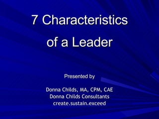 7 Characteristics of a Leader ,[object Object],[object Object],[object Object],[object Object]