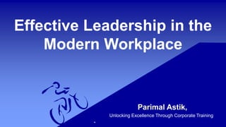 Effective Leadership in the
Modern Workplace
Parimal Astik,
Unlocking Excellence Through Corporate Training
 