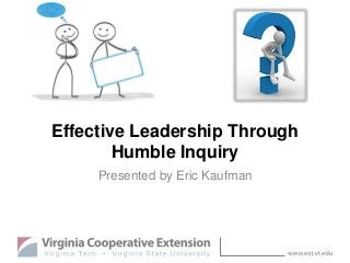 Effective Leadership Through
Humble Inquiry
Presented by Eric Kaufman
 