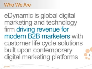 2
eDynamic, Friday, July 19, 2013
eDynamic is global digital
marketing and technology
firm driving revenue for
modern B2B ...