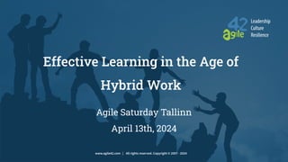 agile42 Leadership Culture Resilience www.agile42.com | All rights reserved. Copyright © 2007 - 2022
Effective Learning in the Age of
Hybrid Work
www.agile42.com | All rights reserved. Copyright © 2007 - 2024
Agile Saturday Tallinn
April 13th, 2024
 
