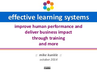 effective learning systems 
:: mike kunkle :: 
october 2014 
improve human performance and deliver business impact through training and more  