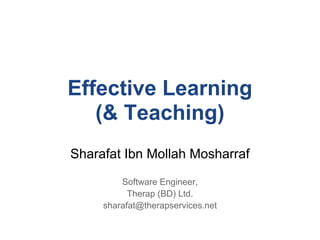 Effective Learning
   (& Teaching)
Sharafat Ibn Mollah Mosharraf
         Software Engineer,
           Therap (BD) Ltd.
     sharafat@therapservices.net
 