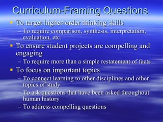 Curriculum-Framing Questions  <ul><li>To target higher-order thinking skills </li></ul><ul><ul><li>To require comparison, ...