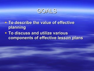GOALS <ul><li>To describe the value of effective planning </li></ul><ul><li>To discuss and utilize various components of e...