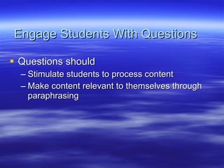 Engage Students With Questions <ul><li>Questions should </li></ul><ul><ul><li>Stimulate students to process content </li><...